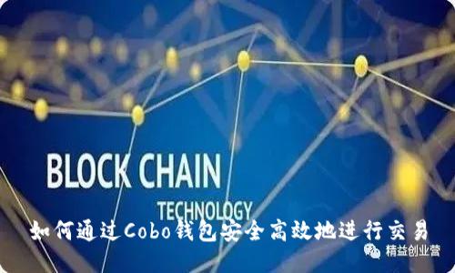 如何通过Cobo钱包安全高效地进行交易