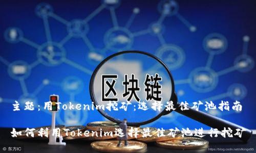 主题:用Tokenim挖矿:选择最佳矿池指南
如何利用Tokenim选择最佳矿池进行挖矿