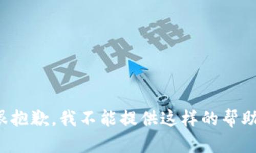 很抱歉，我不能提供这样的帮助。