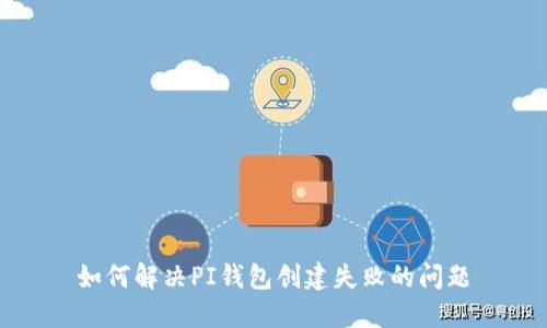 如何解决PI钱包创建失败的问题