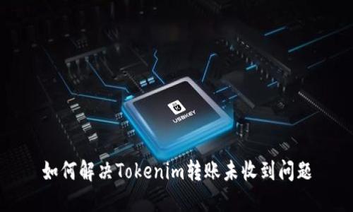 如何解决Tokenim转账未收到问题