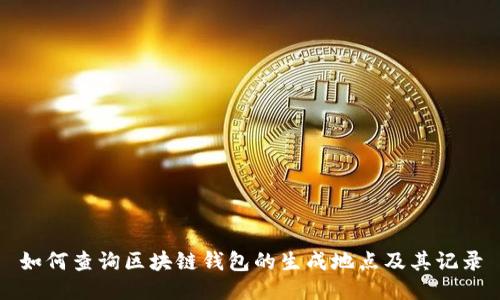 如何查询区块链钱包的生成地点及其记录