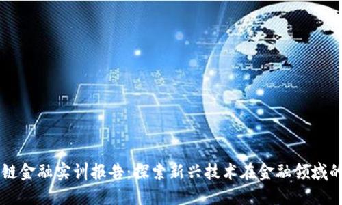 区块链金融实训报告:探索新兴技术在金融领域的应用