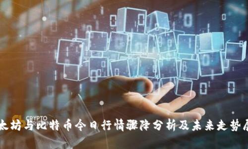 以太坊与比特币今日行情骤降分析及未来走势展望