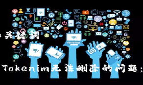 ### 和关键词


如何解决Tokenim无法删除的问题：全面指南
