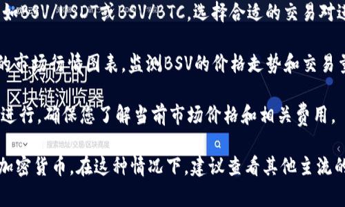 在Tokenim平台上，BSV（比特币现金SV）通常是作为一种可交易的加密货币列出。要找到BSV在Tokenim中的具体位置，您可以遵循以下步骤：

1. **登录或注册**：首先，访问Tokenim官方网站，登录您的账户。如果您还没有账户，可以按照指导注册一个新账户。

2. **搜索功能**：在Tokenim的交易界面，可以使用搜索功能查找BSV。一般情况下，交易平台会提供一个搜索框，您只需输入“BSV”即可。

3. **交易对选择**：在找到BSV后，您会看到与之相关的交易对，例如BSV/USDT或BSV/BTC。选择合适的交易对进入交易界面。

4. **查看行情图表**：在进入BSV的交易界面后，您可以查看实时的市场行情图表，监测BSV的价格走势和交易量。

5. **交易操作**：如果您希望进行买入或卖出操作，可以在该页面进行。确保您了解当前市场价格和相关费用。

如果您在Tokenim上没有找到BSV，可能是因为该平台未支持此种加密货币，在这种情况下，建议查看其他主流的加密货币交易所，比如Binance或Coinbase，确认BSV的交易情况。