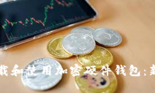 如何安全下载和使用加密硬件钱包：新手必读指南
