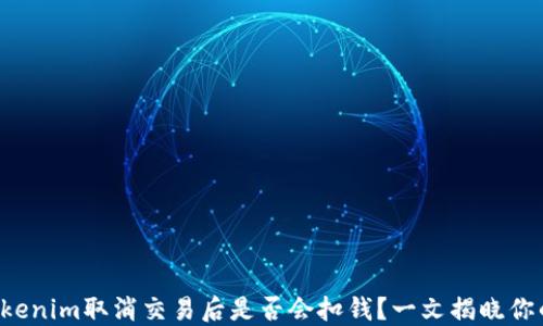 横幅Tokenim取消交易后是否会扣钱?一文揭晓你的疑问!