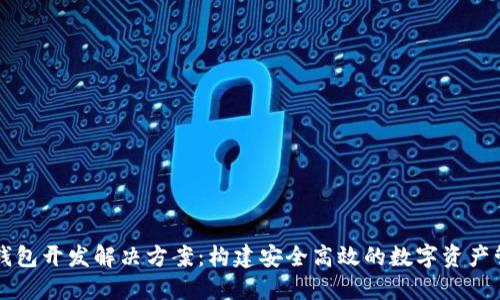 区块链钱包开发解决方案:构建安全高效的数字资产管理工具