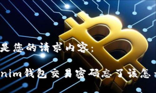 以下是您的请求内容:
Tokenim钱包交易密码忘了该怎么办?