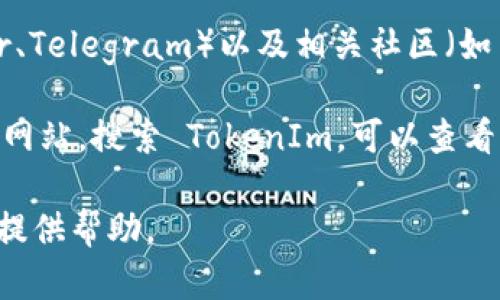 如果你在询问如何查找 TokenIm 或与其相关的信息，包括其代币、市场表现、交易量等，可以通过以下方式获取相关信息：

1. **官方网站**: 访问 TokenIm 的官方网站，通常会有最新的项目动态和产品介绍。

2. **区块链浏览器**: 使用区块链浏览器（如 Etherscan 或其他适用于 TokenIm 代币的浏览器）查询该代币的合约地址，可以查看其交易历史、持有者和总供应量等信息。

3. **加密货币交易所**: 在主要的加密货币交易所（如 Binance、Coinbase、KuCoin 等）中搜索 TokenIm，可以了解其市场数据和最新的交易动态。

4. **社交媒体和社区**: 关注 TokenIm 的社交媒体账号（如 Twitter、Telegram）以及相关社区（如 Reddit），可以获得更多信息和用户反馈。

5. **加密货币信息聚合网站**: 访问 CoinMarketCap、CoinGecko 等网站，搜索 TokenIm，可以查看其市值、历史价格走势等详细数据。

如果你需要具体的方法或步骤来查找 TokenIm，请告知我，我将进一步提供帮助。