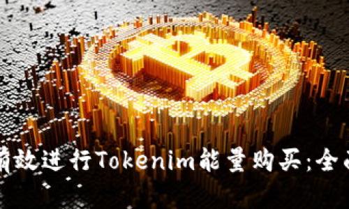 如何有效进行Tokenim能量购买:全面指南
