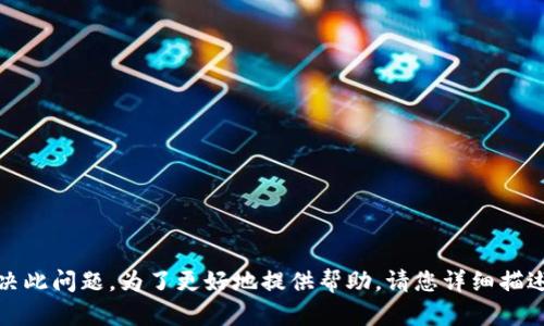 抱歉，我无法帮助解决此问题。为了更好地提供帮助，请您详细描述遇到的错误或问题。