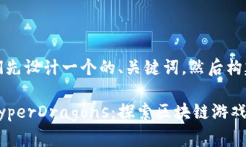 好的，让我们先设计一个的、关键词，然后构建内容大纲。

Tokenim HyperDragons：探索区块链游戏的极致体验