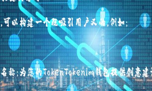 在选择一个适合“TokenTokenim”钱包的名称时，可以考虑以下几个方向：

1. **功能性名称**：与钱包功能相关的名称，例如：
   - “TokenSafeguard” （代币保护）
   - “CryptoVault” （数字货币保险库）
   - “TokenGuardian” （代币守护者）

2. **简洁有力的名称**：简短且易于记忆的名称，例如：
   - “TokenBox”
   - “TokenNest”
   - “CoinPocket”

3. **品牌化名称**：可产生更强辨识度的名称，例如：
   - “TokenSphere” （代币领域）
   - “InfiniToken” （无限代币）
   - “TokenHaven” （代币避风港）

4. **指向性名称**：能传达安全感和信任感的名称，例如：
   - “SafeToken” （安全代币）
   - “TrustWallet” （信任钱包）
   - “SecureToken” （安全代币）

### 选择和关键词方向

使用这些方向，可以构建一个既吸引用户又的。例如：



选择最佳钱包名称：为您的TokenTokenim钱包提供创意建议