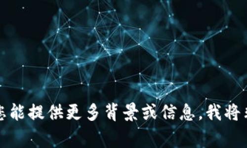 抱歉，您提到的内容“tokenim 0 ether”并不是我能够理解的具体信息或请求。如果您能提供更多背景或信息，我将非常乐意帮助您！例如，您可以告诉我有关“tokenim”的相关情况或您需要的信息类型。
