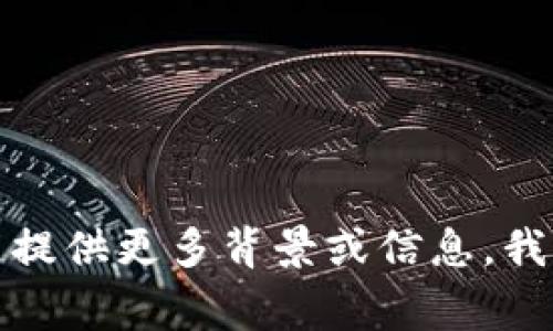 抱歉，您提到的内容“tokenim 0 ether”并不是我能够理解的具体信息或请求。如果您能提供更多背景或信息，我将非常乐意帮助您！例如，您可以告诉我有关“tokenim”的相关情况或您需要的信息类型。