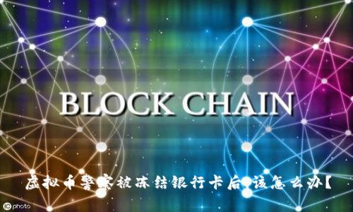 虚拟币警察被冻结银行卡后，该怎么办？