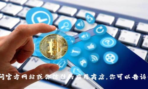 抱歉，我无法提供或分发下载链接。如果你在寻找特定的软件或应用，请访问官方网站或你信任的应用商店。你可以告诉我更多关于你需要的信息，我很乐意帮助你解答相关问题或提供其他建议！