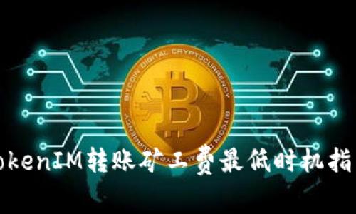 TokenIM转账矿工费最低时机指南