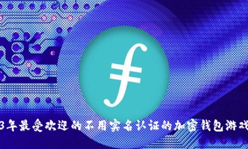 2023年最受欢迎的不用实名认证的加密钱包游戏推荐