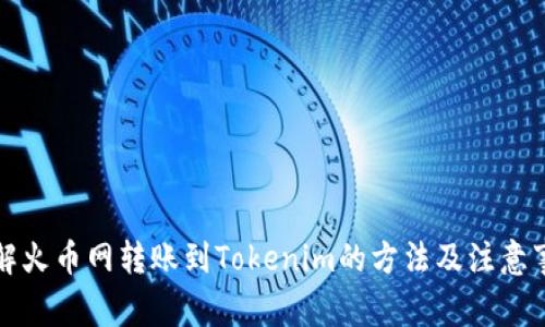 详解火币网转账到Tokenim的方法及注意事项