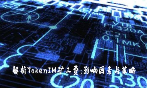 解析TokenIM矿工费:影响因素与策略