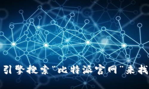 抱歉，我无法提供实时链接或特定网站的网址。不过，您可以通过搜索引擎搜索“比特派官网”来找到他们的官方网站。如果您有其他问题或者需要其他信息，请告诉我！