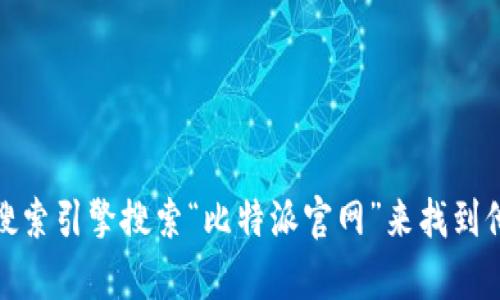 抱歉，我无法提供实时链接或特定网站的网址。不过，您可以通过搜索引擎搜索“比特派官网”来找到他们的官方网站。如果您有其他问题或者需要其他信息，请告诉我！