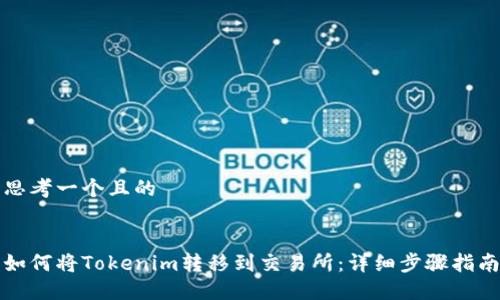 思考一个且的
如何将Tokenim转移到交易所:详细步骤指南