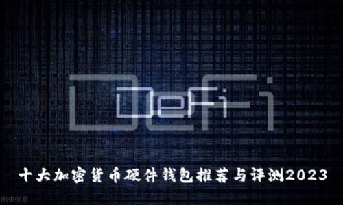 十大加密货币硬件钱包推荐与评测2023
