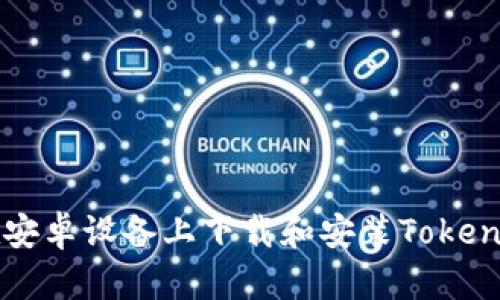 如何在安卓设备上下载和安装Tokenim应用