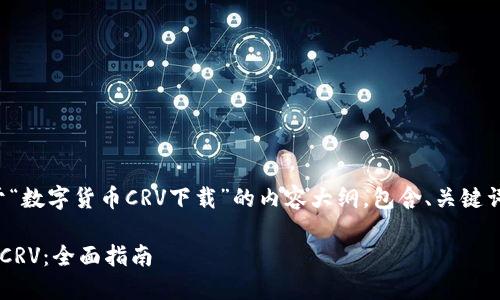 在这里,我为您撰写了一个关于“数字货币CRV下载”的内容大纲,包含、关键词以及内容主体示例。请您查阅:
如何安全下载和使用数字货币CRV:全面指南