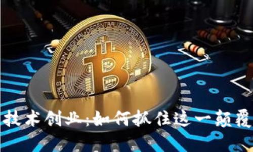 区块链技术创业:如何抓住这一颠覆性机遇