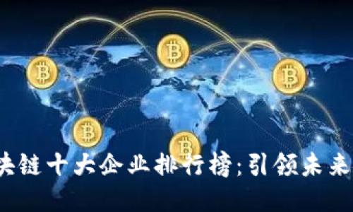 2023年区块链十大企业排行榜:引领未来的科技巨头