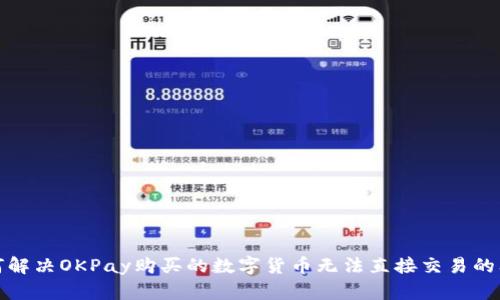 如何解决OKPay购买的数字货币无法直接交易的问题