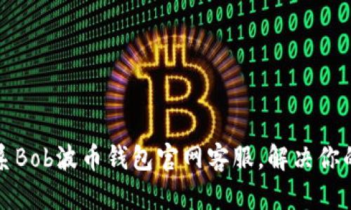 如何有效联系Bob波币钱包官网客服,解决你的疑问与问题