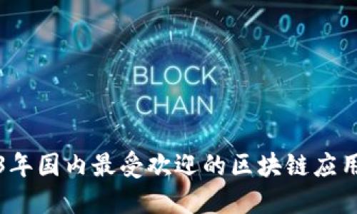 2023年国内最受欢迎的区块链应用推荐