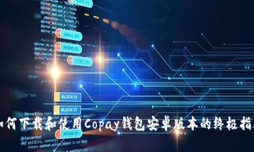 如何下载和使用Copay钱包安卓版本的终极指南