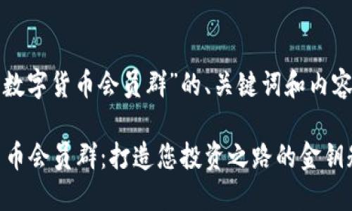 以下是针对“数字货币会员群”的、关键词和内容大纲的建议。

 加入数字货币会员群：打造您投资之路的金钥匙