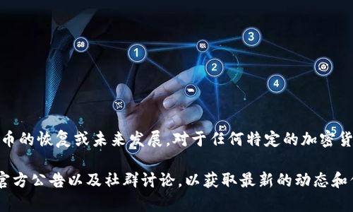 关于“tokenim币恢复”的问题，目前没有公开或权威的信息来确认这类币的恢复或未来发展。对于任何特定的加密货币，情况可能会因为市场动态、团队决策或外部监管等因素而有所变化。

如果您关心某个特定的代币或币种，建议您定期查阅相关的市场新闻、官方公告以及社群讨论，以获取最新的动态和信息。同时，务必谨慎行事，不要轻易相信未确认的投资信息或消息来源。