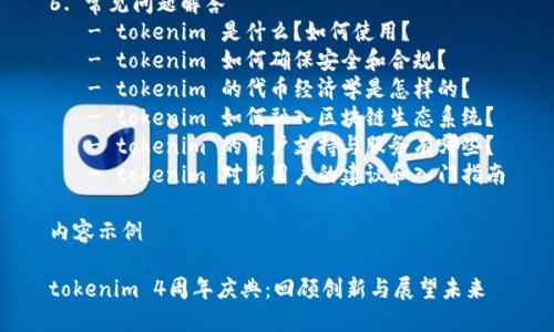 内容主体大纲

1. 引言
   - tokenim 的发展历程
   - 4周年的意义

2. tokenim 的核心功能
   - 代币管理
   - 交易平台功能
   - 安全性保障

3. tokenim 的生态系统
   - 合作伙伴和社区
   - 生态建设的成就

4. tokenim 4周年庆典的特别活动
   - 庆典的准备与筹备
   - 活动亮点和回顾

5. tokenim 的未来展望
   - 技术创新
   - 市场趋势与应对策略

6. 常见问题解答
   - tokenim 是什么？如何使用？
   - tokenim 如何确保安全和合规？
   - tokenim 的代币经济学是怎样的？
   - tokenim 如何融入区块链生态系统？
   - tokenim 的用户支持与服务有哪些？
   - tokenim 对新用户的建议和入门指南

内容示例

tokenim 4周年庆典：回顾创新与展望未来