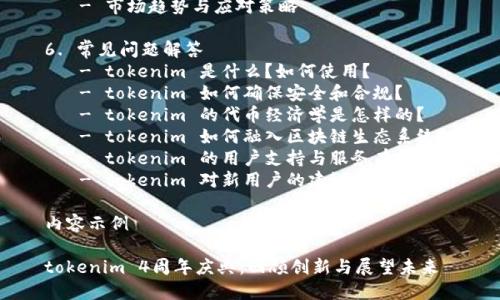 内容主体大纲

1. 引言
   - tokenim 的发展历程
   - 4周年的意义

2. tokenim 的核心功能
   - 代币管理
   - 交易平台功能
   - 安全性保障

3. tokenim 的生态系统
   - 合作伙伴和社区
   - 生态建设的成就

4. tokenim 4周年庆典的特别活动
   - 庆典的准备与筹备
   - 活动亮点和回顾

5. tokenim 的未来展望
   - 技术创新
   - 市场趋势与应对策略

6. 常见问题解答
   - tokenim 是什么？如何使用？
   - tokenim 如何确保安全和合规？
   - tokenim 的代币经济学是怎样的？
   - tokenim 如何融入区块链生态系统？
   - tokenim 的用户支持与服务有哪些？
   - tokenim 对新用户的建议和入门指南

内容示例

tokenim 4周年庆典：回顾创新与展望未来