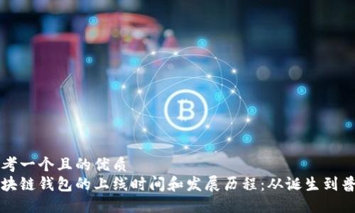 思考一个且的优质
区块链钱包的上线时间和发展历程：从诞生到普及