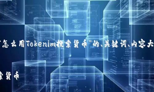 以下是针对您提出的主题“怎么用Tokenim搜索货币”的、关键词、内容大纲及相关问题的详细介绍。


如何使用Tokenim高效搜索货币