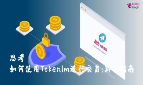 思考  
如何使用Tokenim进行交易：新手指南